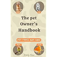 The Pet Owner’s Handbook: Pet Types and Care: Your Ultimate Guide to Caring for Dogs, Cats, and more The Pet Owner’s Handbook: Pet Types and Care: Your Ultimate Guide to Caring for Dogs, Cats, and more Kindle Paperback