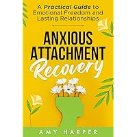 Anxious Attachment Recovery: A Practical Guide to Emotional Freedom and Lasting Relationships (Fostering Personal Development)