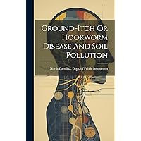 Ground-itch Or Hookworm Disease And Soil Pollution Ground-itch Or Hookworm Disease And Soil Pollution Hardcover Paperback
