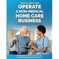 How to Start and Operate a Non-Medical Home Care Business: A Quick Guide for Entrepreneurs How to Start and Operate a Non-Medical Home Care Business: A Quick Guide for Entrepreneurs Paperback Kindle