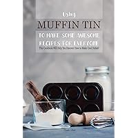 Using Muffin Tin to Make Some Awesome Recipes for Everyone: This Cookbook Will Help You Discover How to Make Cool Dishes! Using Muffin Tin to Make Some Awesome Recipes for Everyone: This Cookbook Will Help You Discover How to Make Cool Dishes! Kindle Paperback