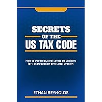 Secrets of The US Tax Code: How to Use Debt, Real Estate as Shelters for Tax Deduction and Legal Evasion