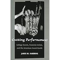 Cutting Performances: Collage Events, Feminist Artists, and the American Avant-Garde (Theater: Theory/Text/Performance) Cutting Performances: Collage Events, Feminist Artists, and the American Avant-Garde (Theater: Theory/Text/Performance) Paperback Kindle Hardcover