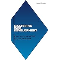 Mastering Web Development: A Journey through HTML, CSS, and JavaScript Mastering Web Development: A Journey through HTML, CSS, and JavaScript Kindle Paperback