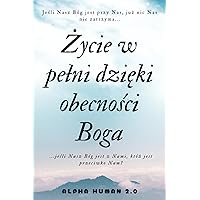 Życie w pełni dzięki obecności Boga: odkryj siłę wiary i źródło nadziei w codzienności (Polish Edition)