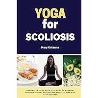 Yoga for Scoliosis: A Beginner's 3-Step Quick Start Guide on Managing Scoliosis Through Yoga and the Ayurvedic Diet, With Sample Recipes