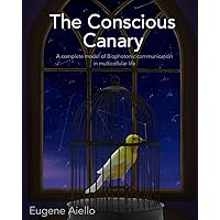 The Conscious Canary: A complete model of Biophotonic communication in multicellular life. The Conscious Canary: A complete model of Biophotonic communication in multicellular life. Paperback Kindle