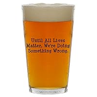 Until All Lives Matter, We're Doing Something Wrong. - Beer 16oz Pint Glass Cup