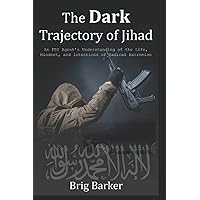 The Dark Trajectory of Jihad: An FBI Agent's Understanding of the Life, Mindset, and Intentions of Radical Extremists The Dark Trajectory of Jihad: An FBI Agent's Understanding of the Life, Mindset, and Intentions of Radical Extremists Paperback Kindle
