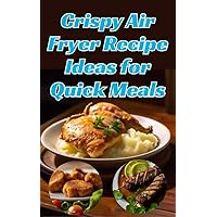 Crispy Air Fryer Recipe Ideas for Quick Meals: Made Easy | Healthy Cooking, Delicious Results Crispy Air Fryer Recipe Ideas for Quick Meals: Made Easy | Healthy Cooking, Delicious Results Kindle Paperback