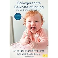 Babygerechte Beikosteinführung mit und ohne Babybrei - Anleitung für den Beikoststart: In 4 Wochen Schritt für Schritt zum glücklichen Essen ... ohne Babybrei | Breifrei) (German Edition)