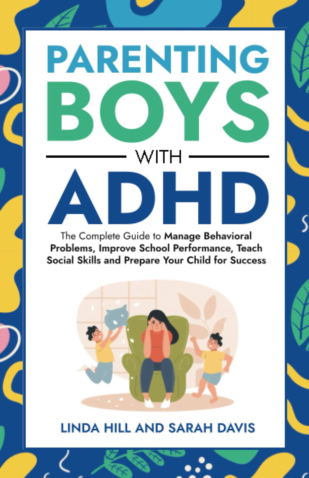 Parenting Boys with ADHD: The Complete Guide to Manage Behavioral Problems, Improve School Performance, Teach Social Skills and Prepare Your Child for Success (Women with ADHD)