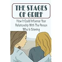 The Stages Of Grief: How It Could Influence Your Relationship With The Person Who Is Grieving