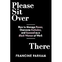 Please Sit Over There: How To Manage Power, Overcome Exclusion, and Succeed as a Black Woman at Work Please Sit Over There: How To Manage Power, Overcome Exclusion, and Succeed as a Black Woman at Work Paperback Audible Audiobook Kindle