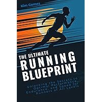 The Ultimate Running Blueprint: Unlocking the Secrets to Optimal Performance, Endurance, and Speed for Runners of All Levels