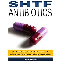 SHTF Antibiotics: The Antibiotics That Could Save Your Life When Disaster Strikes - and How to Get Them