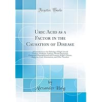 Uric Acid as a Factor in the Causation of Disease: A Contribution to the Pathology of High Arterial Tension, Headache, Epilepsy, Mental Depression, ... Gout, Rheumatism, and Other Disorders Uric Acid as a Factor in the Causation of Disease: A Contribution to the Pathology of High Arterial Tension, Headache, Epilepsy, Mental Depression, ... Gout, Rheumatism, and Other Disorders Hardcover Paperback