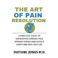 THE ART OF PAIN RESOLUTION: A PRACTICAL GUIDE TO OVERCOMING CHRONIC PAIN WITHOUT DRUGS AND LIVING A HAPPY AND PAIN-FREE LIFE THE ART OF PAIN RESOLUTION: A PRACTICAL GUIDE TO OVERCOMING CHRONIC PAIN WITHOUT DRUGS AND LIVING A HAPPY AND PAIN-FREE LIFE Kindle Paperback