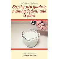 Step by step guide to making Lotions and Creams: Home made formulas