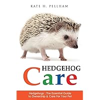 Hedgehogs: The Essential Guide to Ownership & Care for Your Pet (Hedgehog Care) Hedgehogs: The Essential Guide to Ownership & Care for Your Pet (Hedgehog Care) Paperback Kindle