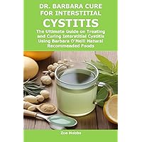 DR. BARBARA CURE FOR INTERSTITIAL CYSTITIS: The Ultimate Guide on Treating and Curing Interstitial Cystitis Using Barbara O’Neill Natural Recommended Foods DR. BARBARA CURE FOR INTERSTITIAL CYSTITIS: The Ultimate Guide on Treating and Curing Interstitial Cystitis Using Barbara O’Neill Natural Recommended Foods Kindle Paperback