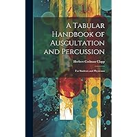 A Tabular Handbook of Auscultation and Percussion: For Students and Physicians A Tabular Handbook of Auscultation and Percussion: For Students and Physicians Hardcover Paperback