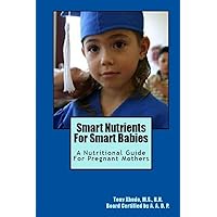 Smart Nutrients For Smart Babies: A Nutritional Guide For Pregnant Mothers Smart Nutrients For Smart Babies: A Nutritional Guide For Pregnant Mothers Paperback Kindle
