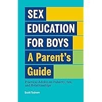 Sex Education for Boys: A Parent's Guide: Practical Advice on Puberty, Sex, and Relationships Sex Education for Boys: A Parent's Guide: Practical Advice on Puberty, Sex, and Relationships Paperback Kindle