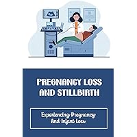 Pregnancy Loss And Stillbirth: Experiencing Pregnancy And Infant Loss