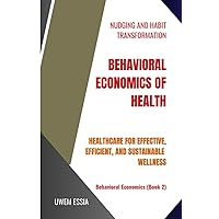 BEHAVIORAL ECONOMICS OF HEALTH: Healthcare for Effective, Efficient, and Sustainable Wellness BEHAVIORAL ECONOMICS OF HEALTH: Healthcare for Effective, Efficient, and Sustainable Wellness Paperback Kindle