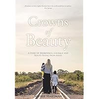 Crowns of Beauty: A Story of Brokenness, Courage and Beauty Rising from Ashes Crowns of Beauty: A Story of Brokenness, Courage and Beauty Rising from Ashes Hardcover Kindle Paperback