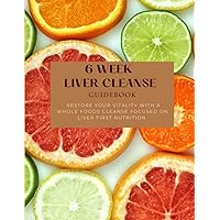 6 Week Liver Cleanse Guidebook: Restore your vitality with a Whole Foods cleanse focused on liver first nutrition 6 Week Liver Cleanse Guidebook: Restore your vitality with a Whole Foods cleanse focused on liver first nutrition Paperback