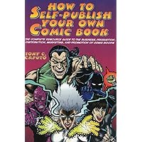 How to Self-Publish Your Own Comic Book: The Complete Resource Guide to the Business, Production, Distribution, Marketing and Promotion of Comic Books