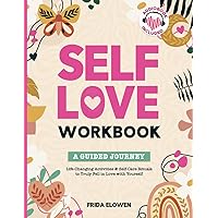 Self-Love Workbook: A Guided Journey with Life-Changing Activities & Self-Care Rituals to Heal Emotional Wounds, Recognize Your Worth, Embrace Your Uniqueness and Truly Fell in Love with Yourself