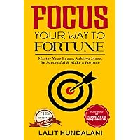 Focus Your Way To Fortune: Master Your Focus,Achieve More,Be Successful & Make A Fortune (Self-Transformation)
