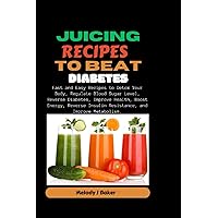 Juicing Recipes To Beat Diabetes: Fast and Easy Recipes to Detox Your Body, Regulate Blood Sugar Level, Reverse Diabetes, Improve Health, Boost ... Insulin Resistance, and Improve Metabolism.