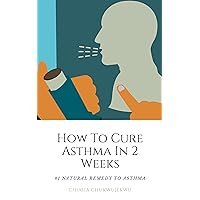 #1 Natural Remedy To Asthma: How to cure asthma in 2 weeks: PRACTICAL STEPS ON HOW TO APLLY THE #1 NATURAL REMEDY TO ASTHMA IN 2 WEEKS