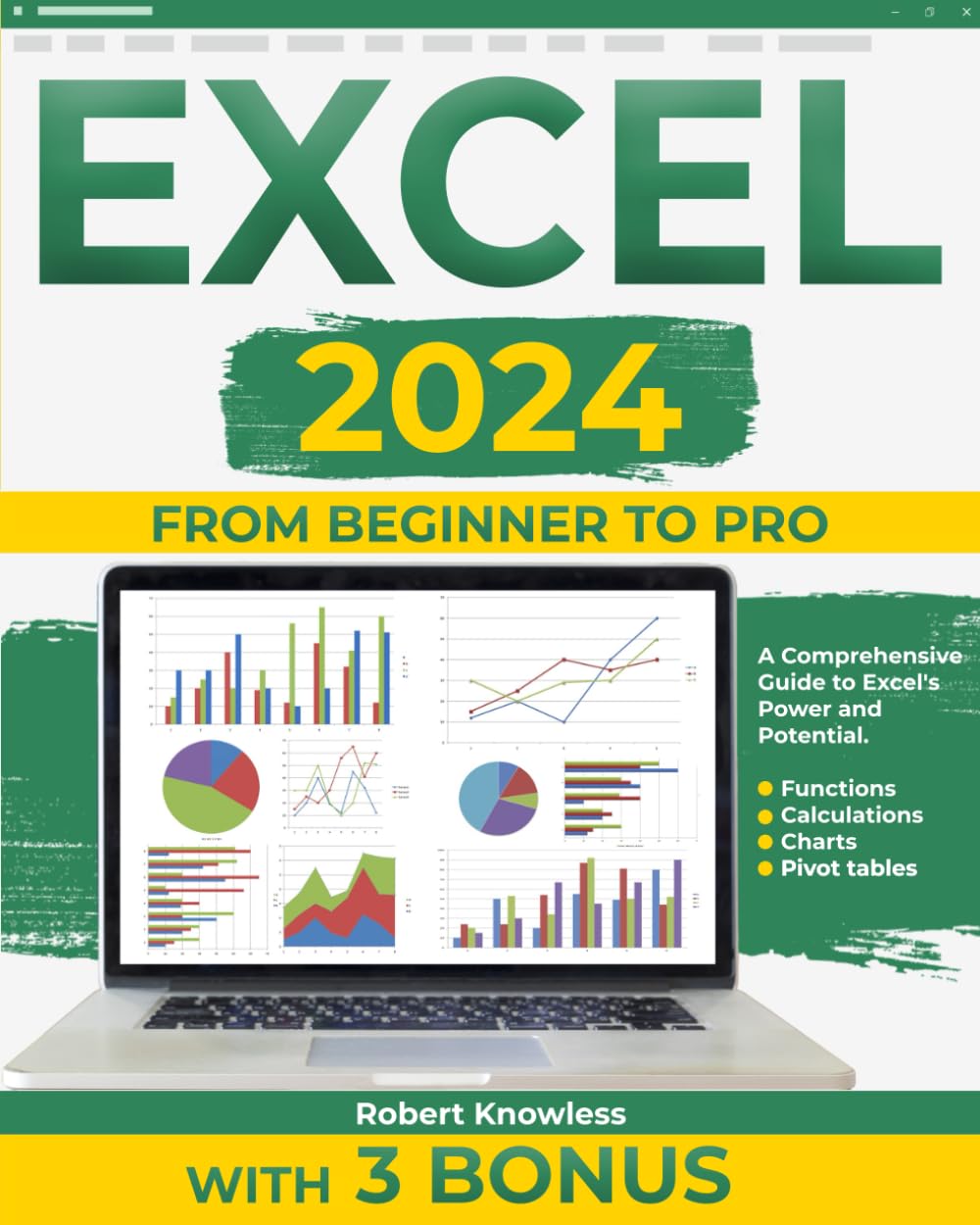 Excel 2024: From Beginner to Pro- A Comprehensive Guide to Excel`s Power and Potential. Functions, Calculations, Charts, Pivot tables. With 3 Bonus