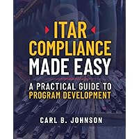 ITAR Compliance Made Easy: A Practical Guide to Program Development ITAR Compliance Made Easy: A Practical Guide to Program Development Paperback Kindle