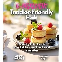 5-Ingredient Toddler-Friendly Meals: Nourishing Little Tummies - 100+ Toddler Meals Healthy and Hassle-Free with Pictures (5-Ingredients Cookbook)