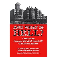 And What Is Hell: A True Story: Exposing the Dark Secrets of The Insane Asylum And What Is Hell: A True Story: Exposing the Dark Secrets of The Insane Asylum Kindle Paperback