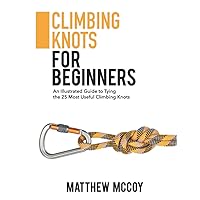 Climbing Knots for Beginners: An Illustrated Guide to Tying the 25 Most Useful Climbing Knots (Knot Tying for Beginners)