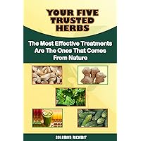 YOUR FIVE TRUSTED HERBS : The Most Effective Treatments are the Ones that Come from Nature YOUR FIVE TRUSTED HERBS : The Most Effective Treatments are the Ones that Come from Nature Kindle Paperback