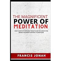 The Magnificent Power Of Meditation: How to Meditate For Great Results and Why Meditation Brings The Biggest Success To Christians