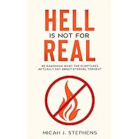 Hell Is Not For Real: Re-examining What The Scriptures Actually Say About Eternal Torment Hell Is Not For Real: Re-examining What The Scriptures Actually Say About Eternal Torment Kindle
