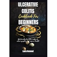 Ulcerative Colitis Cookbook For Beginners: Gut-Friendly Low-Fiber Recipes To Reduce Symptoms And Improve Health
