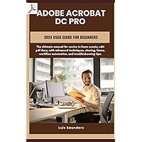 Adobe Acrobat Dc Pro 2024 User Guide for Beginners: The ultimate manual for novice to learn create, edit pdf docs, with advanced techniques, sharing, forms, workflow automation, and troubleshooting Adobe Acrobat Dc Pro 2024 User Guide for Beginners: The ultimate manual for novice to learn create, edit pdf docs, with advanced techniques, sharing, forms, workflow automation, and troubleshooting Paperback Kindle Hardcover