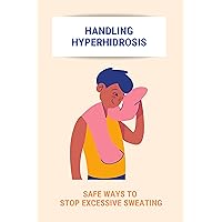 Handling Hyperhidrosis: Safe Ways To Stop Excessive Sweating: Excessive Sweating Causes