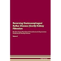 Reversing Gastroesophageal Reflux Disease (Gerd): Kidney Filtration The Raw Vegan Plant-Based Detoxification & Regeneration Workbook for Healing Patients. Volume 5