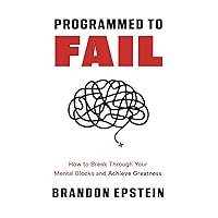 Programmed to Fail: How to Break Through Your Mental Blocks and Achieve Greatness